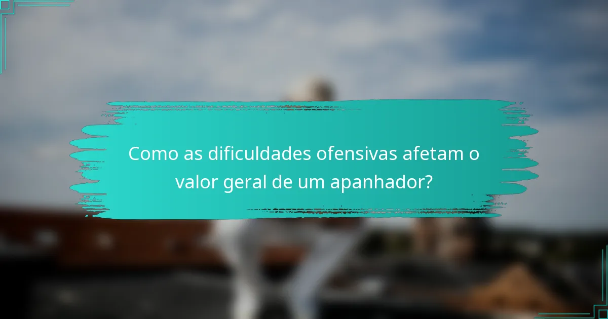 Como as dificuldades ofensivas afetam o valor geral de um apanhador?