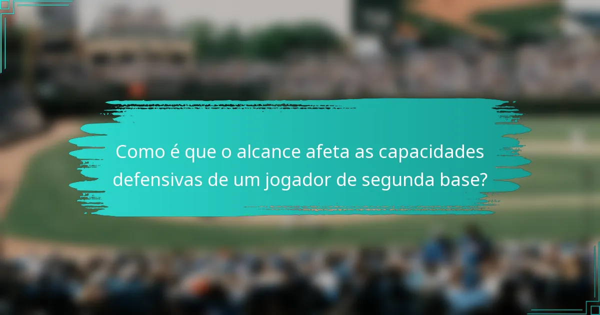 Como é que o alcance afeta as capacidades defensivas de um jogador de segunda base?