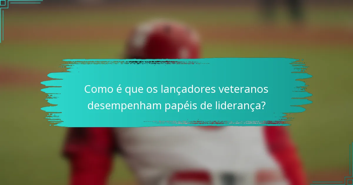 Como é que os lançadores veteranos desempenham papéis de liderança?