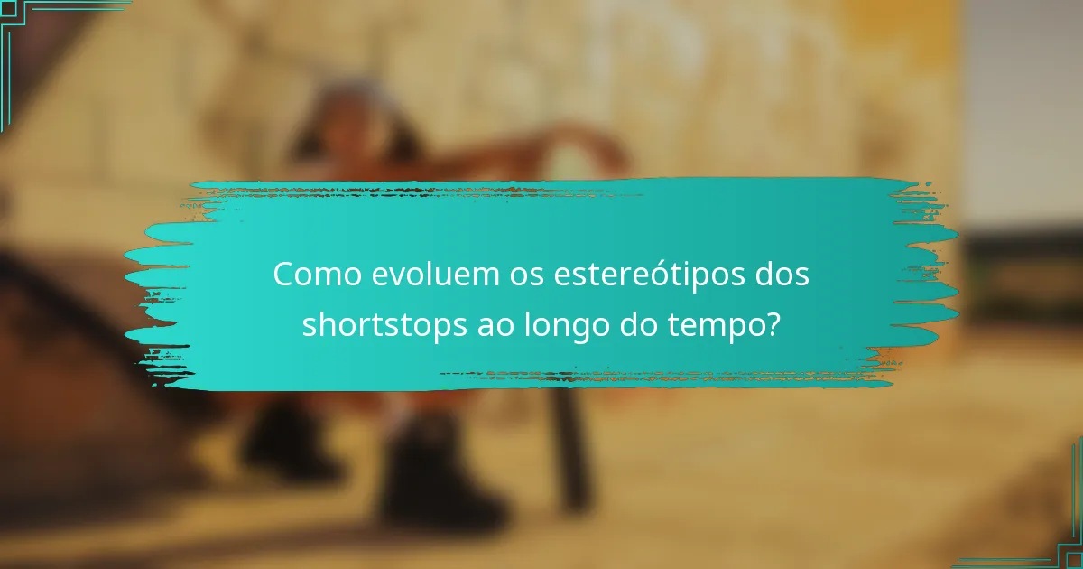 Como evoluem os estereótipos dos shortstops ao longo do tempo?