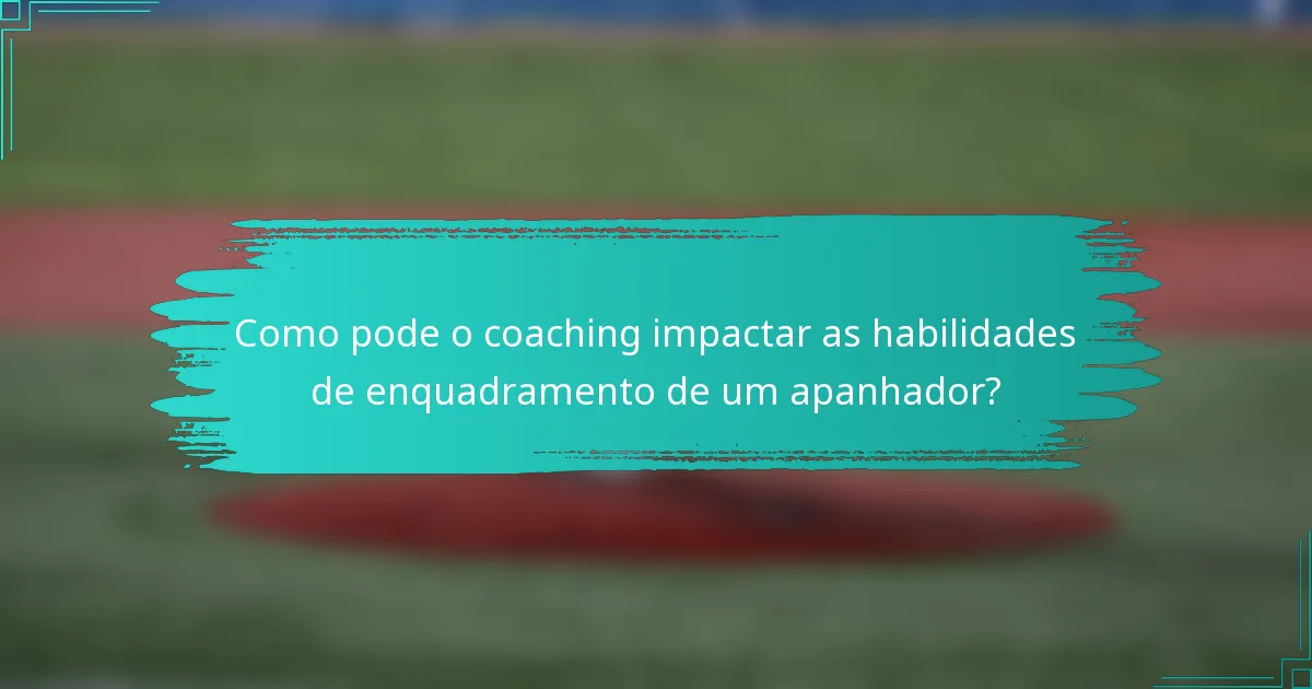 Como pode o coaching impactar as habilidades de enquadramento de um apanhador?