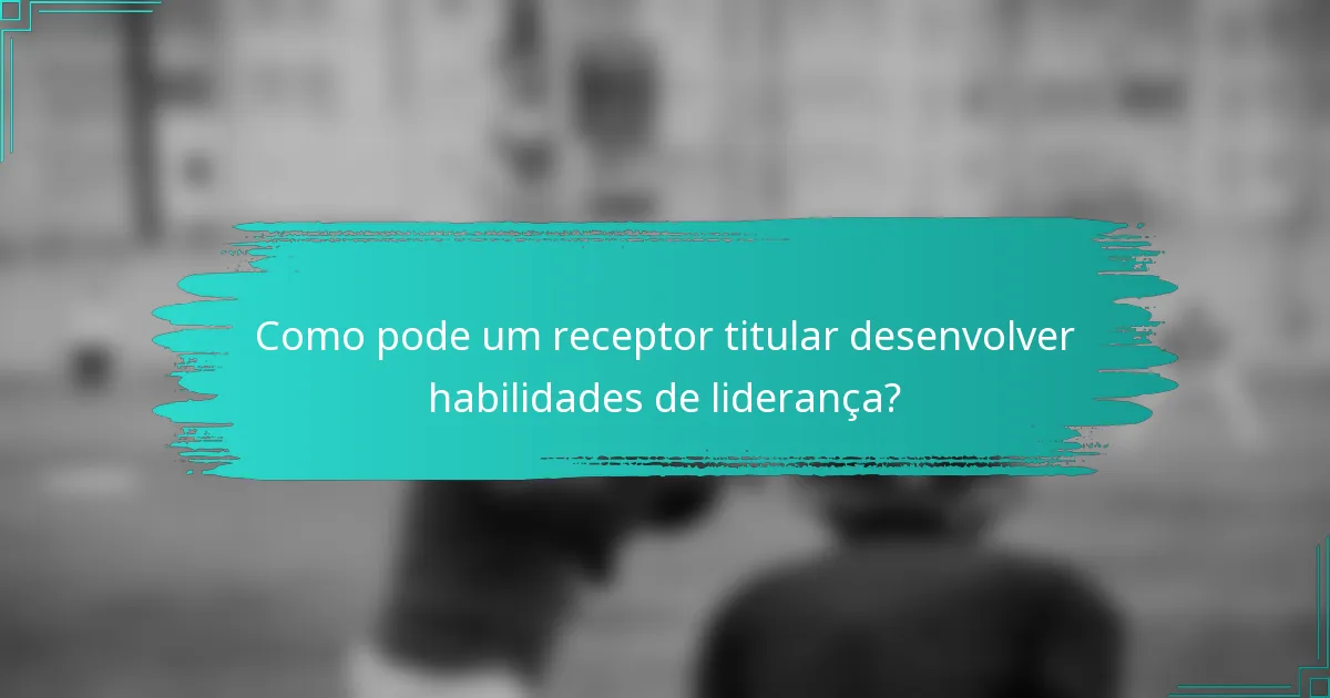 Como pode um receptor titular desenvolver habilidades de liderança?