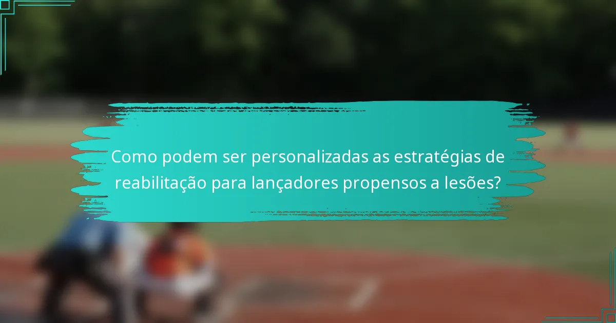 Como podem ser personalizadas as estratégias de reabilitação para lançadores propensos a lesões?