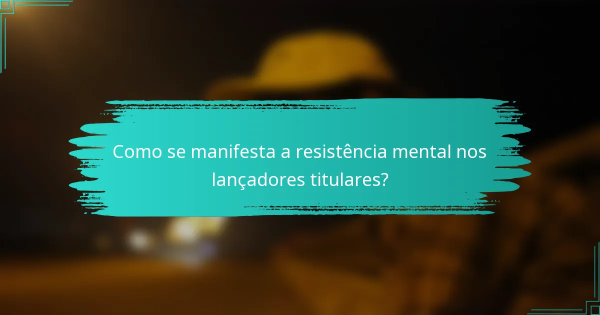 Como se manifesta a resistência mental nos lançadores titulares?