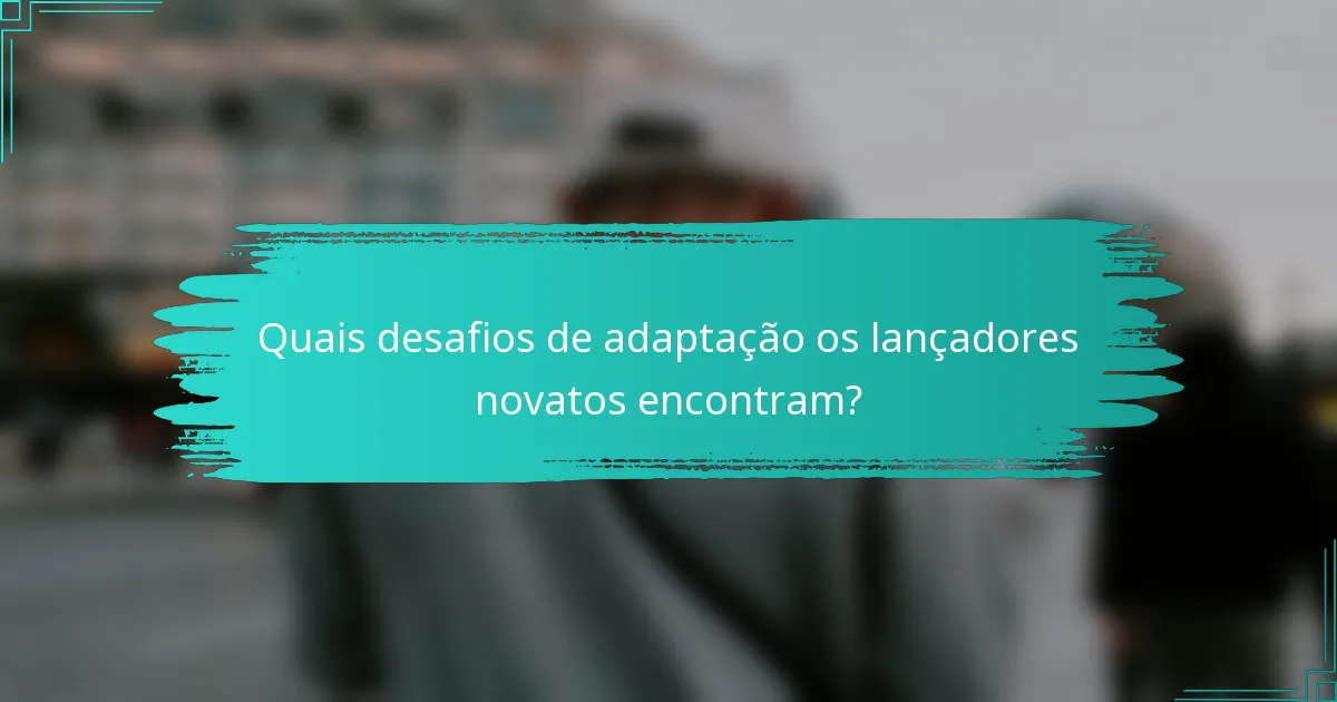 Quais desafios de adaptação os lançadores novatos encontram?