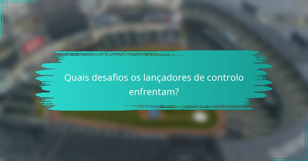 Quais desafios os lançadores de controlo enfrentam?