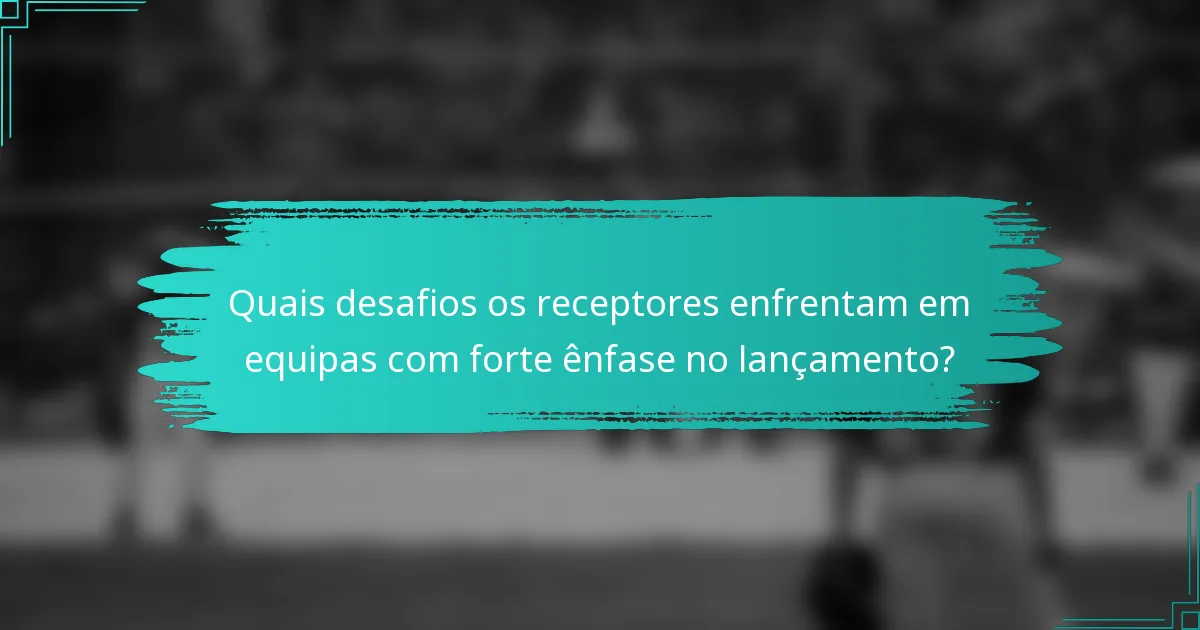 Quais desafios os receptores enfrentam em equipas com forte ênfase no lançamento?