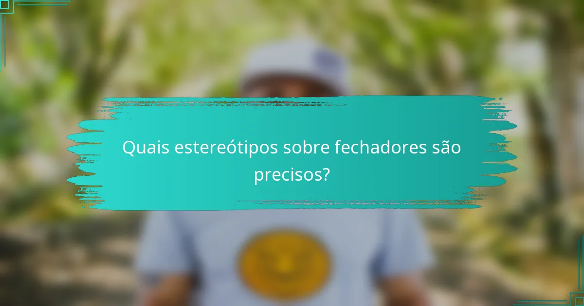 Quais estereótipos sobre fechadores são precisos?