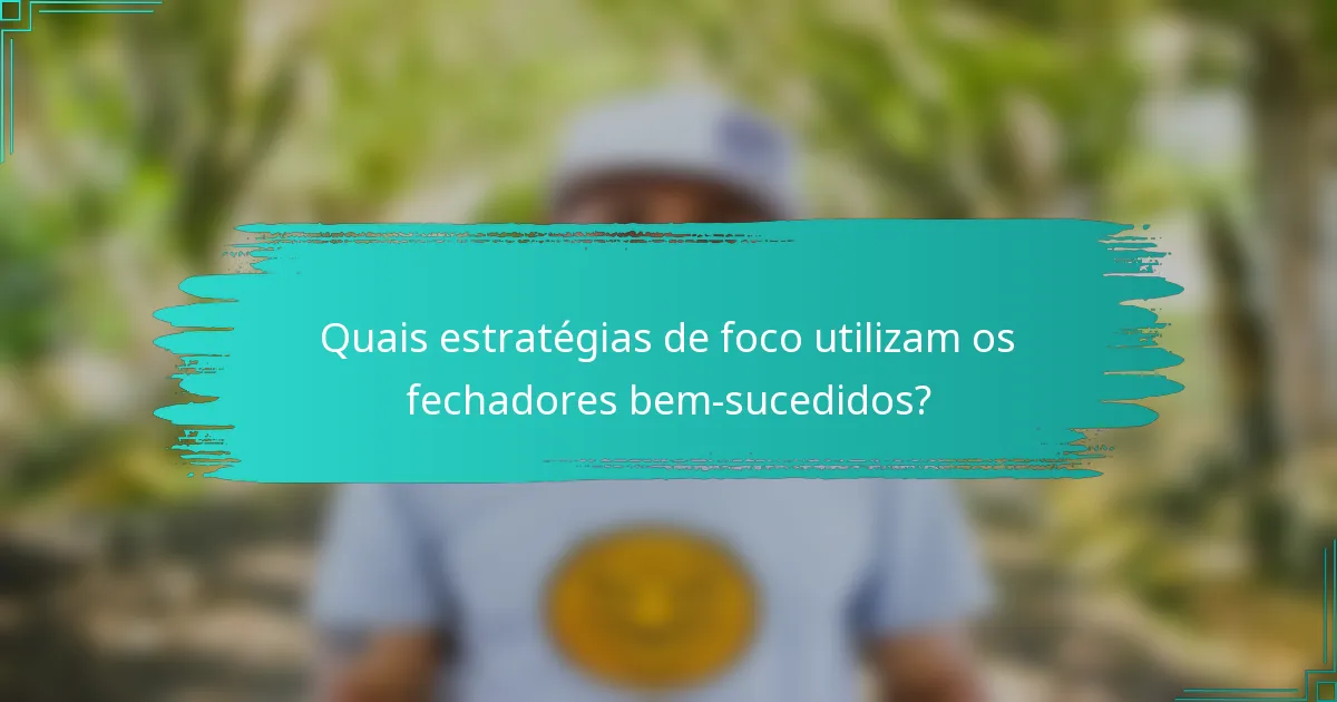 Quais estratégias de foco utilizam os fechadores bem-sucedidos?