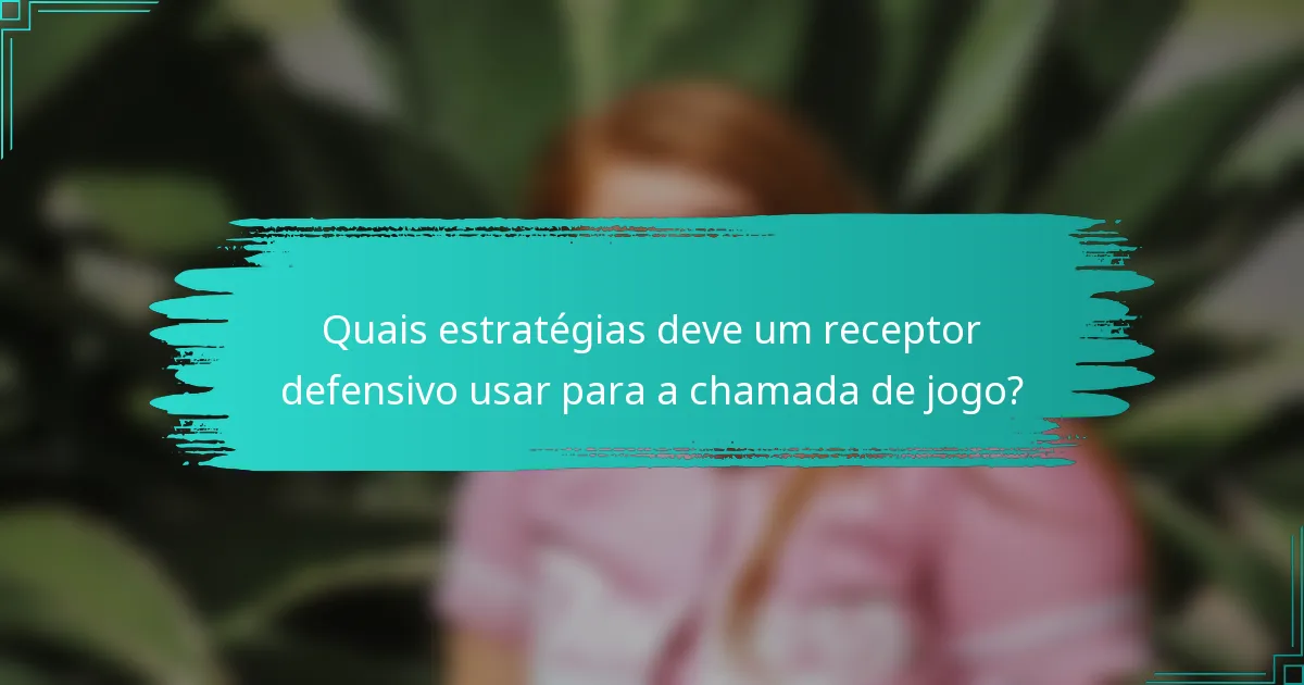 Quais estratégias deve um receptor defensivo usar para a chamada de jogo?
