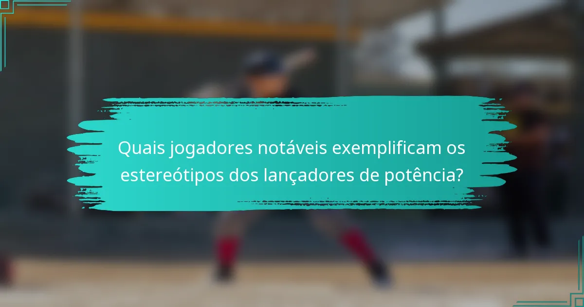 Quais jogadores notáveis exemplificam os estereótipos dos lançadores de potência?