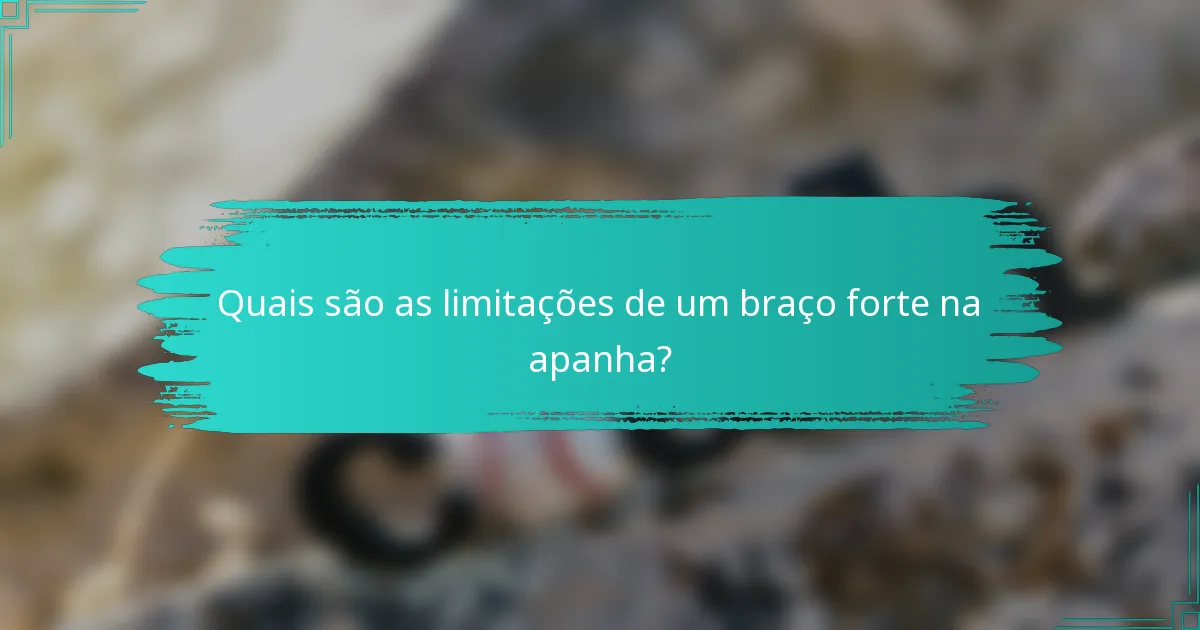 Quais são as limitações de um braço forte na apanha?