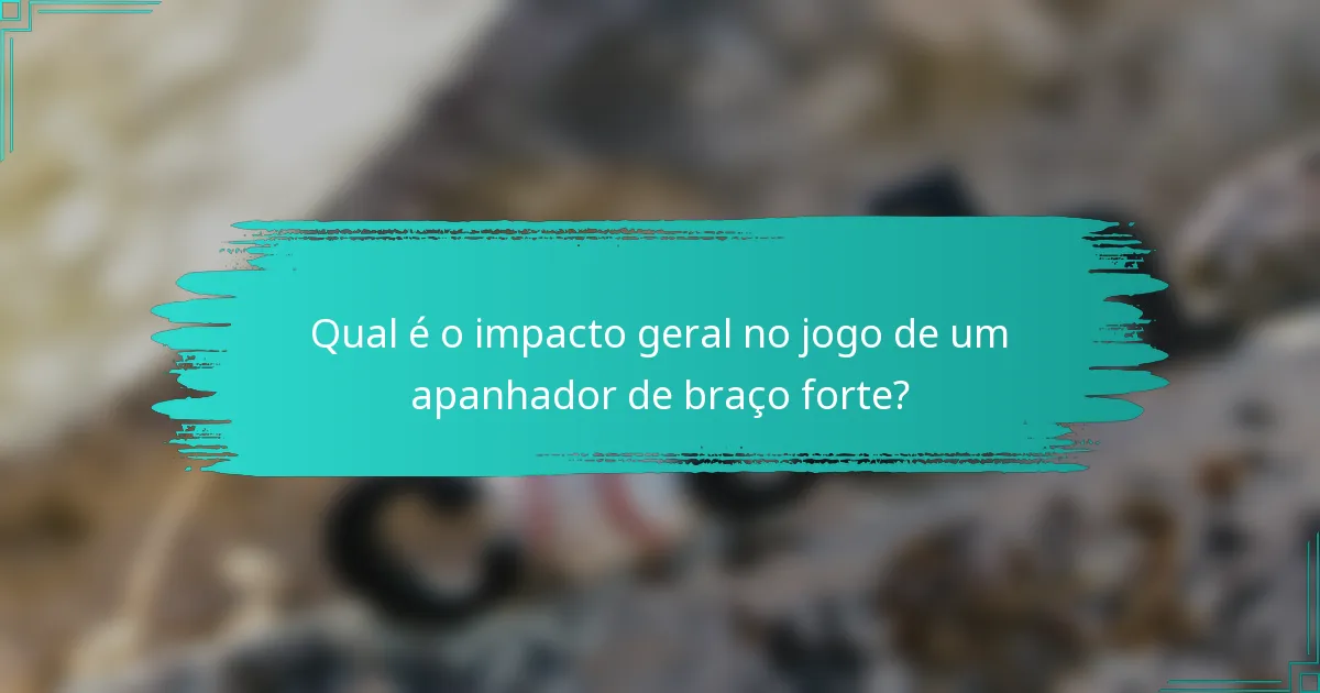 Qual é o impacto geral no jogo de um apanhador de braço forte?