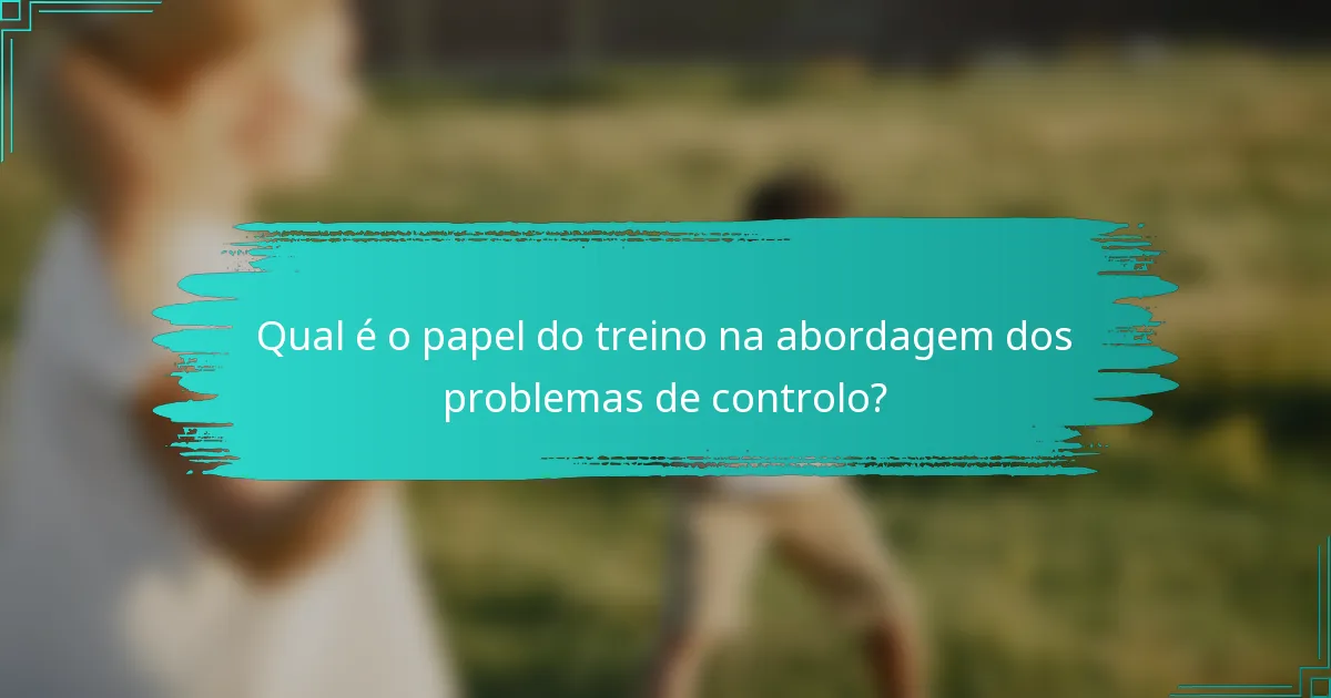 Qual é o papel do treino na abordagem dos problemas de controlo?