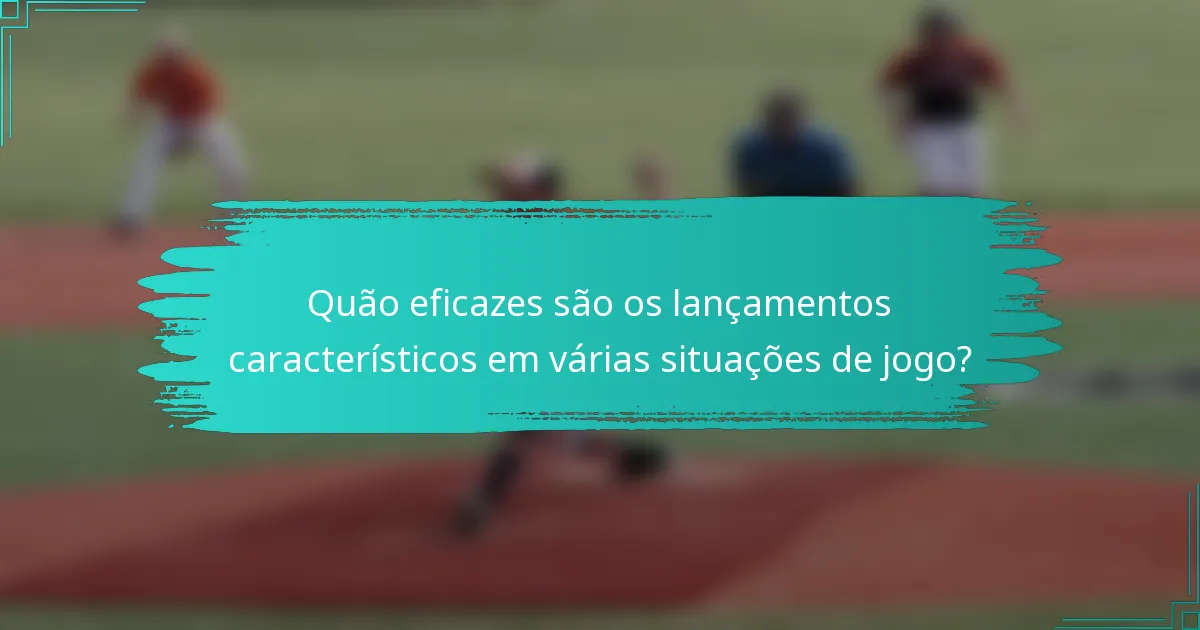 Quão eficazes são os lançamentos característicos em várias situações de jogo?