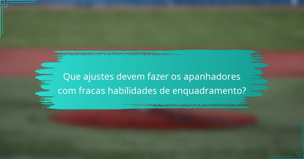 Que ajustes devem fazer os apanhadores com fracas habilidades de enquadramento?