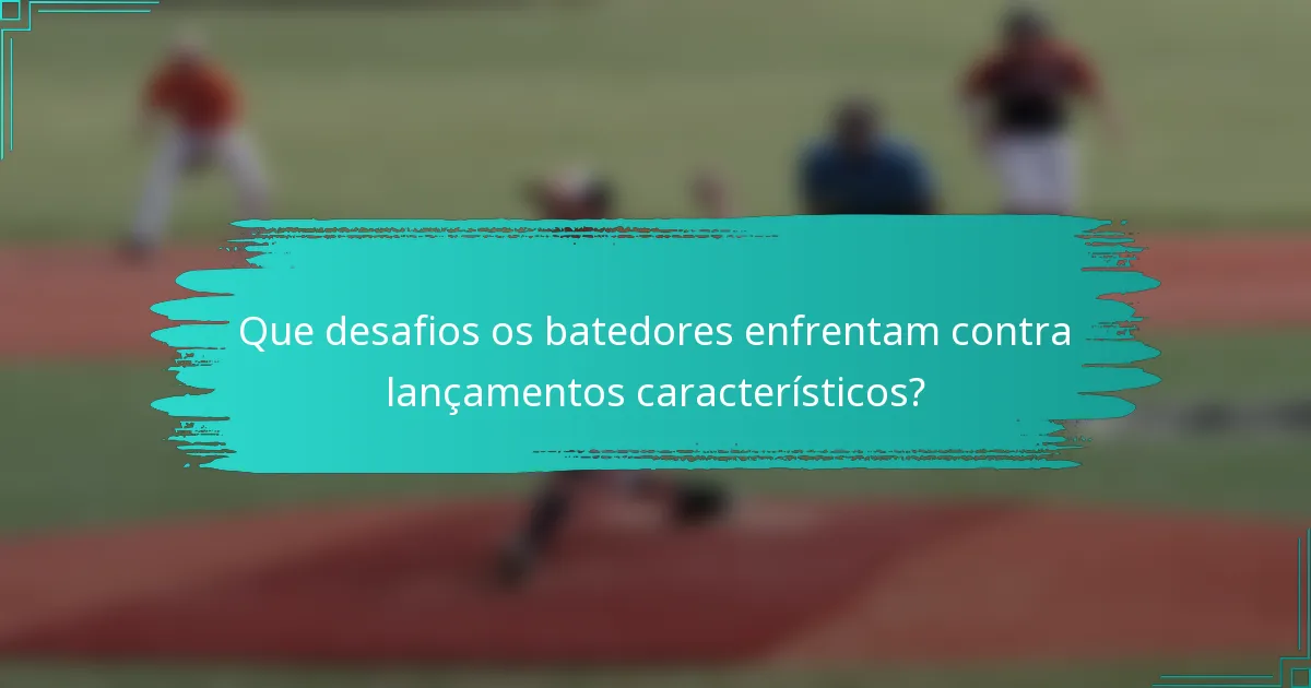 Que desafios os batedores enfrentam contra lançamentos característicos?