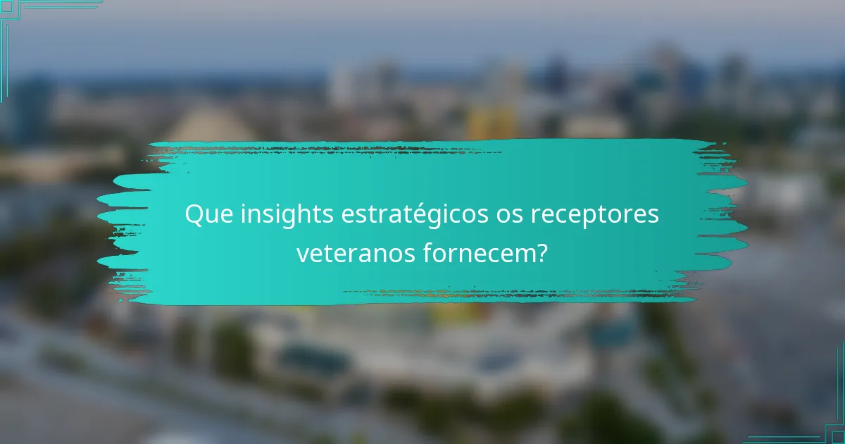 Que insights estratégicos os receptores veteranos fornecem?