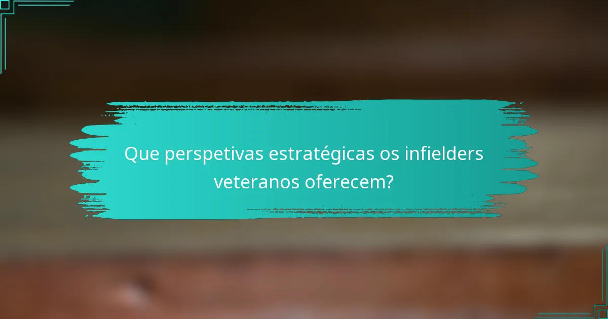 Que perspetivas estratégicas os infielders veteranos oferecem?