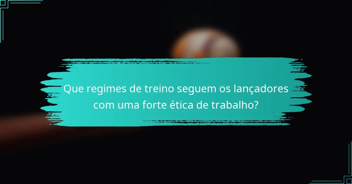 Que regimes de treino seguem os lançadores com uma forte ética de trabalho?