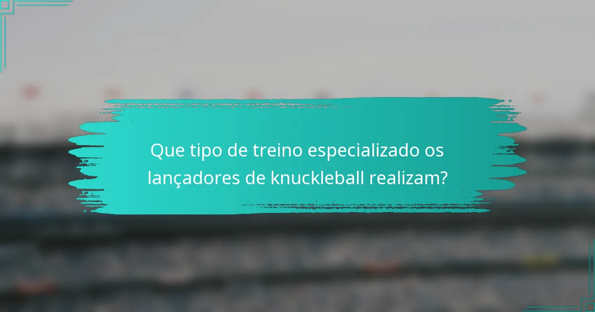 Que tipo de treino especializado os lançadores de knuckleball realizam?